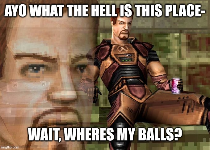 Where are my balls john? | AYO WHAT THE HELL IS THIS PLACE-; WAIT, WHERES MY BALLS? | image tagged in half-life 1 gordon freeman realization | made w/ Imgflip meme maker