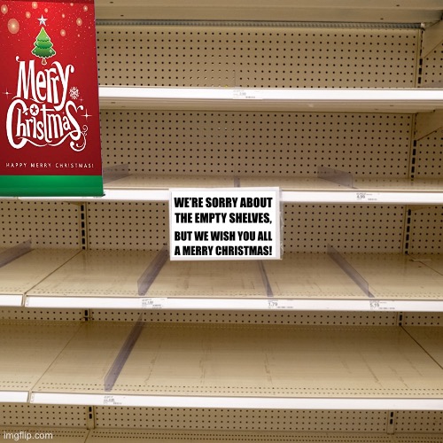 Merry Christmas! | WE’RE SORRY ABOUT
THE EMPTY SHELVES, BUT WE WISH YOU ALL
A MERRY CHRISTMAS! | image tagged in merry christmas,democrat party,communists,joe biden,biden,kamala harris | made w/ Imgflip meme maker