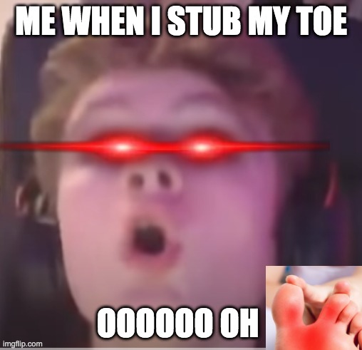 its just me myself and hurt toe | ME WHEN I STUB MY TOE; OOOOOO OH | image tagged in ouch,me when i | made w/ Imgflip meme maker
