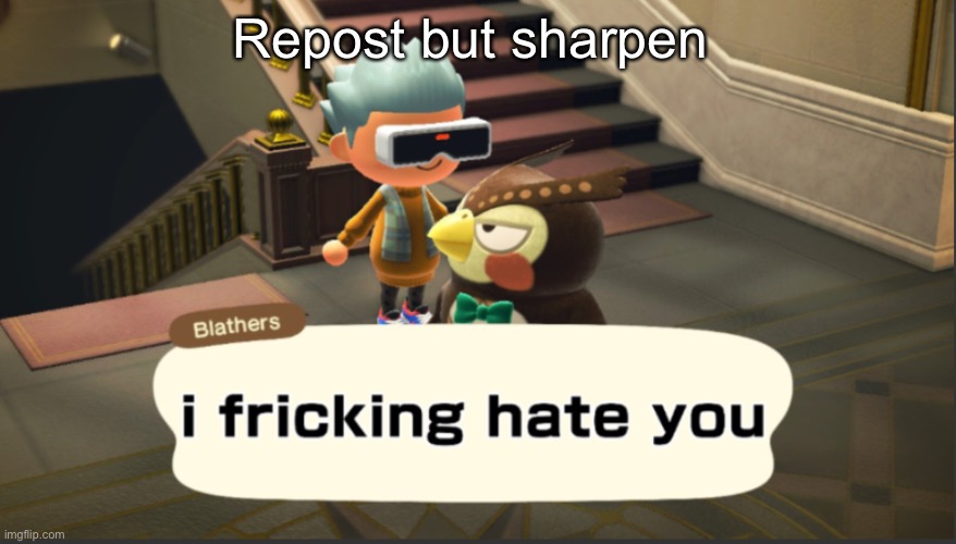 I hate fricking hate you | Repost but sharpen | image tagged in i hate fricking hate you | made w/ Imgflip meme maker