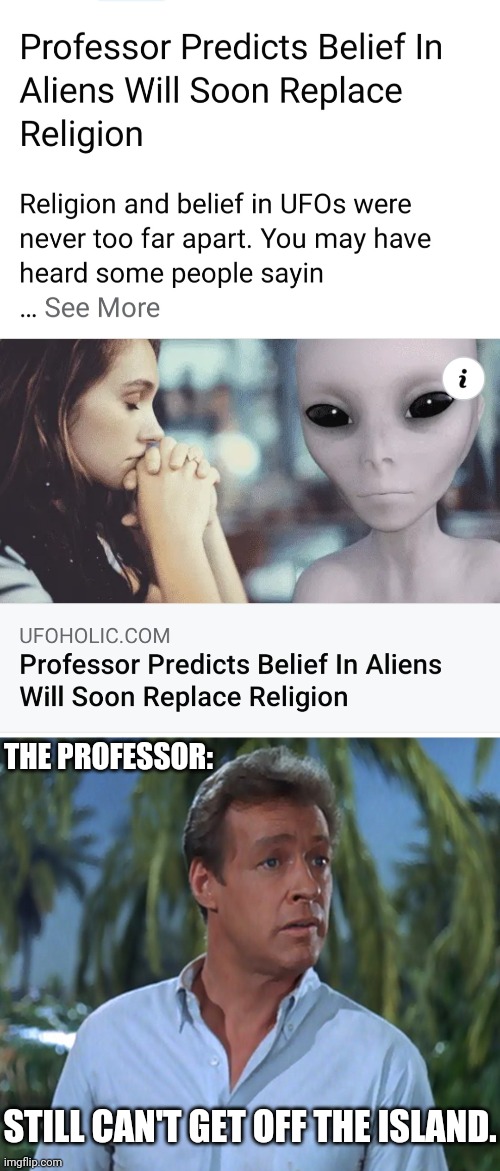 The Church of Gilligalogy | THE PROFESSOR:; STILL CAN'T GET OFF THE ISLAND. | image tagged in aliens,religion,professor,gilligan's island,funny,news | made w/ Imgflip meme maker