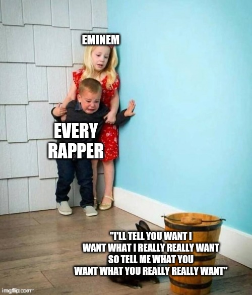 . | EMINEM; EVERY RAPPER; "I'LL TELL YOU WANT I WANT WHAT I REALLY REALLY WANT
SO TELL ME WHAT YOU WANT WHAT YOU REALLY REALLY WANT" | image tagged in eminem,rappers,music,songs | made w/ Imgflip meme maker