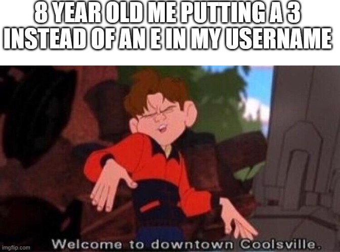 Welcome to Downtown Coolsville | 8 YEAR OLD ME PUTTING A 3 INSTEAD OF AN E IN MY USERNAME | image tagged in welcome to downtown coolsville,barney will eat all of your delectable biscuits | made w/ Imgflip meme maker