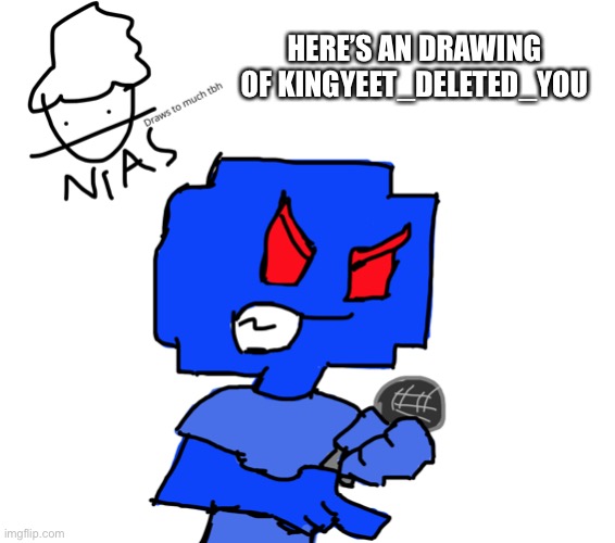Here’s a drawing of the leader of falinks squad | HERE’S AN DRAWING OF KINGYEET_DELETED_YOU | image tagged in funny,drawing,kingyeetdeletedyou | made w/ Imgflip meme maker