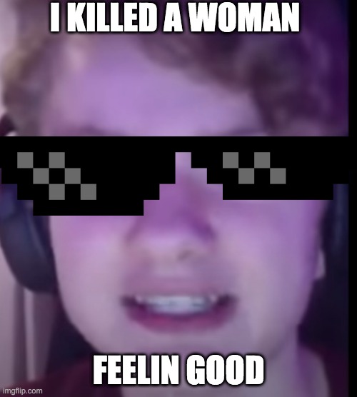i killed a woman feelin good | I KILLED A WOMAN; FEELIN GOOD | image tagged in tommyinnit,i killed a woman feelin good | made w/ Imgflip meme maker