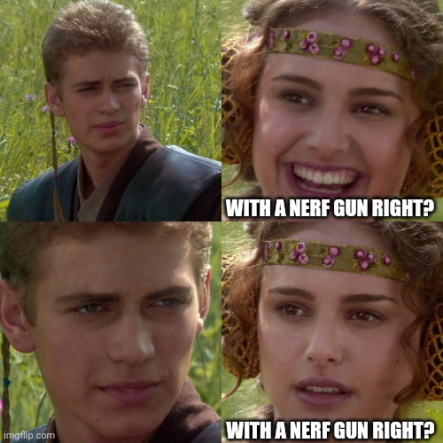 Anakin Padme 4 Panel | WITH A NERF GUN RIGHT? WITH A NERF GUN RIGHT? | image tagged in anakin padme 4 panel | made w/ Imgflip meme maker