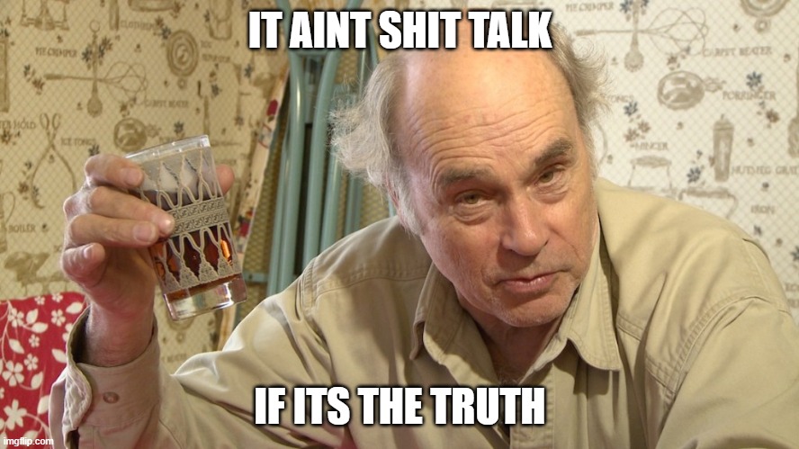 Jim Lahey | IT AINT SHIT TALK; IF ITS THE TRUTH | image tagged in jim lahey | made w/ Imgflip meme maker