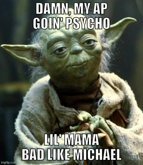 Star Wars Yoda Meme | DAMN, MY AP GOIN' PSYCHO; LIL' MAMA BAD LIKE MICHAEL | image tagged in memes,star wars yoda | made w/ Imgflip meme maker