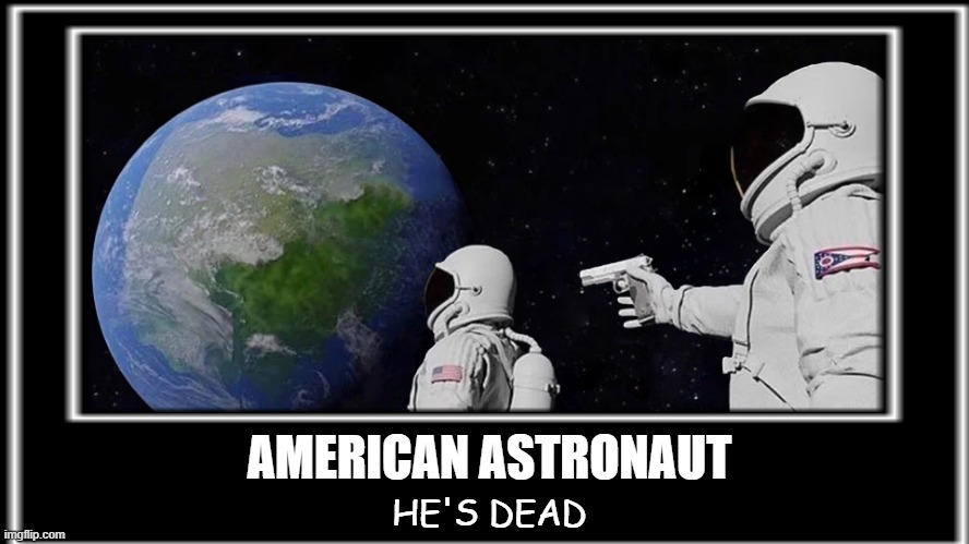 AMERICAN ASTRONAUT; HE'S DEAD | image tagged in what | made w/ Imgflip meme maker