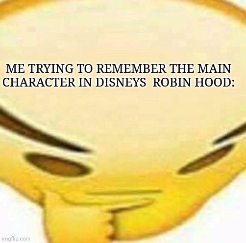 Whats his name!! | ME TRYING TO REMEMBER THE MAIN CHARACTER IN DISNEYS  ROBIN HOOD: | image tagged in hmmmmmmm | made w/ Imgflip meme maker