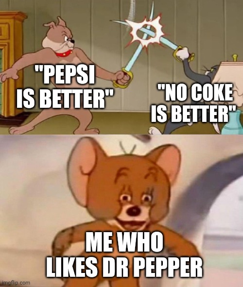 Tom and Jerry swordfight | "PEPSI IS BETTER" "NO COKE IS BETTER" ME WHO LIKES DR PEPPER | image tagged in tom and jerry swordfight | made w/ Imgflip meme maker