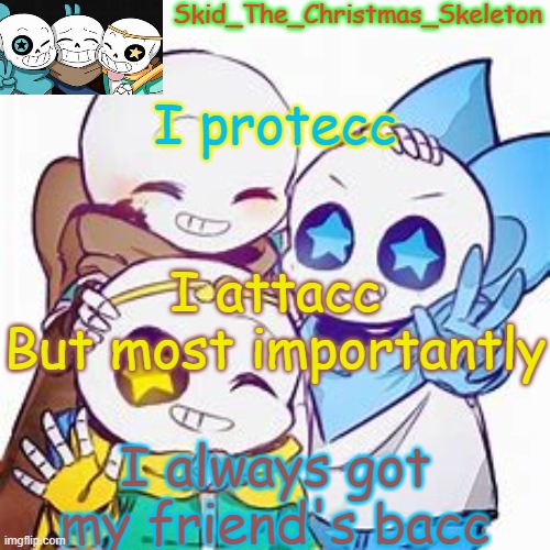 I be all those things tho | I protecc; I attacc
But most importantly; I always got my friend's bacc | image tagged in skid's star sans temp | made w/ Imgflip meme maker