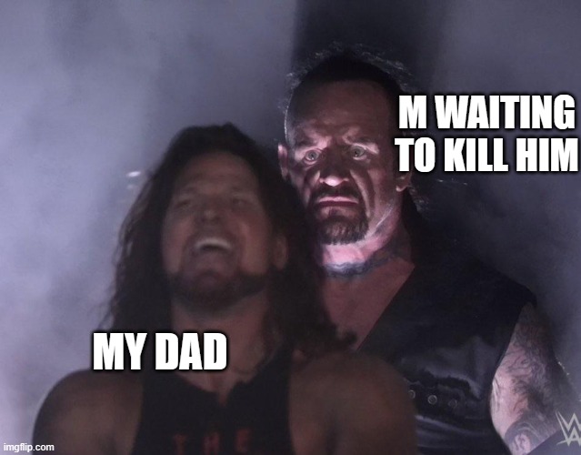 It be tru tho | M WAITING TO KILL HIM; MY DAD | image tagged in undertaker | made w/ Imgflip meme maker