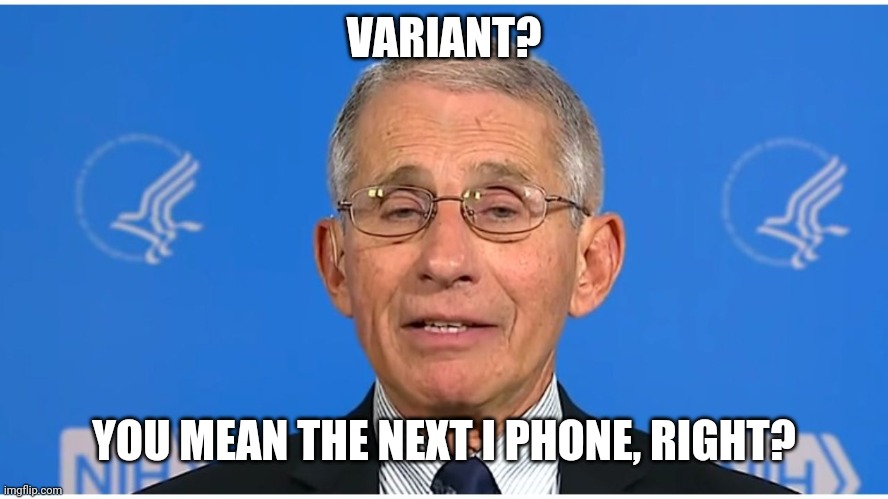 Dr Fauci | VARIANT? YOU MEAN THE NEXT I PHONE, RIGHT? | image tagged in dr fauci | made w/ Imgflip meme maker