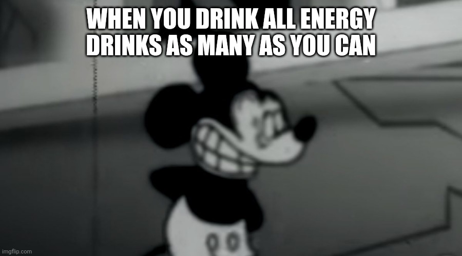 Suicide Mouse | WHEN YOU DRINK ALL ENERGY DRINKS AS MANY AS YOU CAN | image tagged in suicide mouse | made w/ Imgflip meme maker