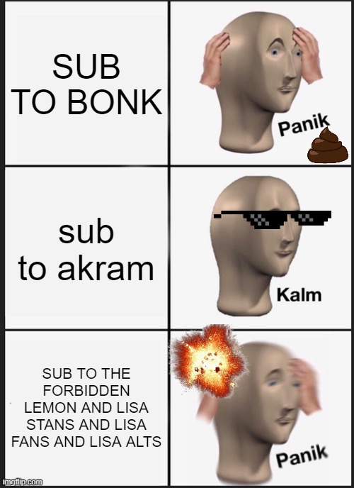 g | SUB TO BONK; sub to akram; SUB TO THE FORBIDDEN LEMON AND LISA STANS AND LISA FANS AND LISA ALTS | image tagged in memes,panik kalm panik | made w/ Imgflip meme maker