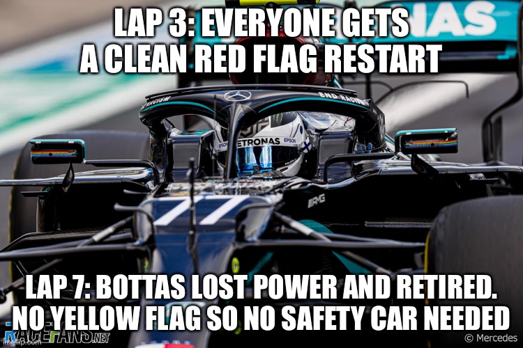 Sorry, Jay. | LAP 3: EVERYONE GETS A CLEAN RED FLAG RESTART; LAP 7: BOTTAS LOST POWER AND RETIRED. NO YELLOW FLAG SO NO SAFETY CAR NEEDED | image tagged in bottas | made w/ Imgflip meme maker