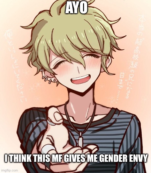 I’ve always wondered why I’ve wanted to copy him so badly | AYO; I THINK THIS MF GIVES ME GENDER ENVY | made w/ Imgflip meme maker