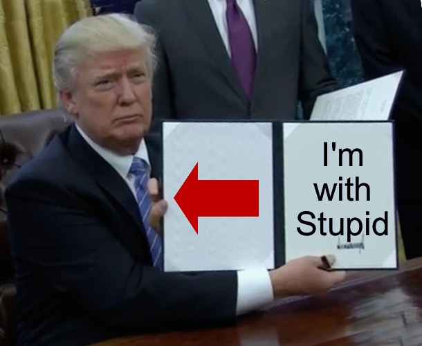 Trump Bill Signing Meme | I'm with
Stupid | image tagged in memes,trump bill signing | made w/ Imgflip meme maker