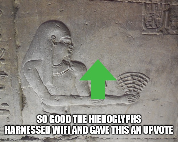 Egyptian wifi | SO GOOD THE HIEROGLYPHS HARNESSED WIFI AND GAVE THIS AN UPVOTE | image tagged in egyptian wifi | made w/ Imgflip meme maker