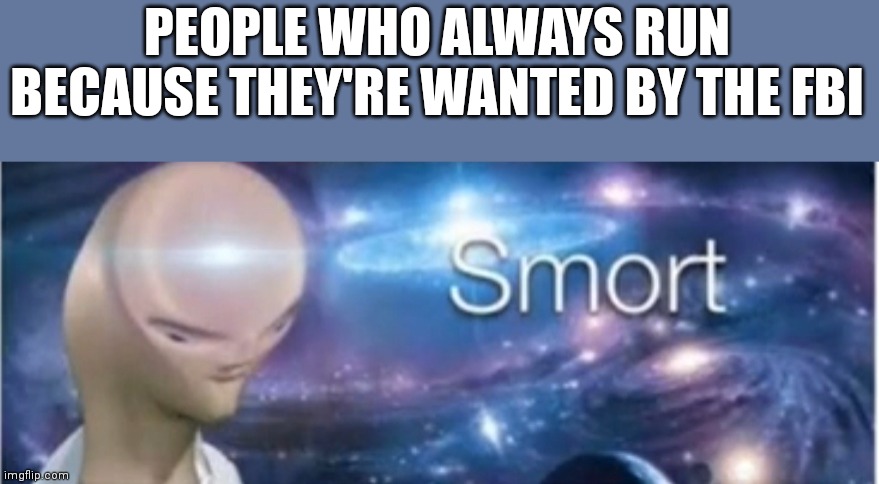 Meme man smort | PEOPLE WHO ALWAYS RUN BECAUSE THEY'RE WANTED BY THE FBI | image tagged in meme man smort | made w/ Imgflip meme maker