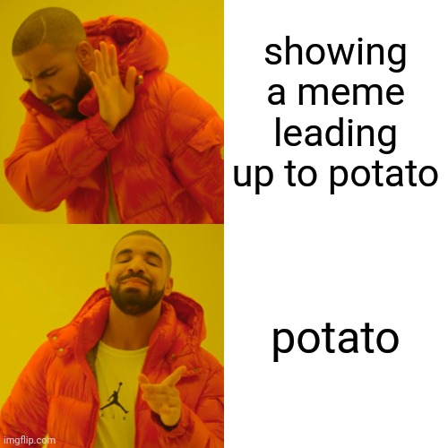 Drake Hotline Bling Meme | showing a meme leading up to potato potato | image tagged in memes,drake hotline bling | made w/ Imgflip meme maker