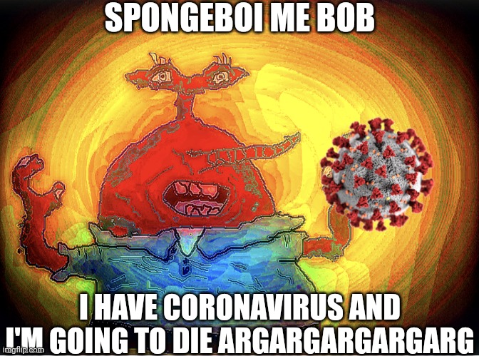 SPONGEBOI ME BOB | SPONGEBOI ME BOB; I HAVE CORONAVIRUS AND I'M GOING TO DIE ARGARGARGARGARG | image tagged in spongeboi me bob,mr krabs,coronavirus | made w/ Imgflip meme maker