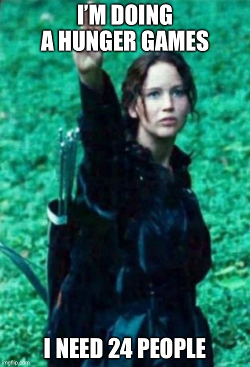 Put the name u want in the comments | I’M DOING A HUNGER GAMES; I NEED 24 PEOPLE | image tagged in hunger games | made w/ Imgflip meme maker