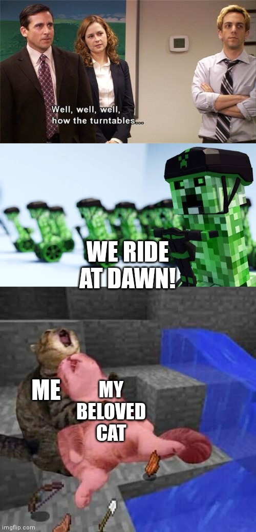 ME MY BELOVED CAT WE RIDE AT DAWN! | image tagged in how the turntables,creeper army,dead minecraft cat meme | made w/ Imgflip meme maker