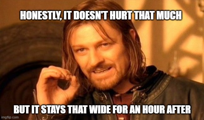 Non-verbal communication | HONESTLY, IT DOESN'T HURT THAT MUCH; BUT IT STAYS THAT WIDE FOR AN HOUR AFTER | image tagged in memes,one does not simply | made w/ Imgflip meme maker