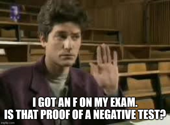 Student | I GOT AN F ON MY EXAM.
IS THAT PROOF OF A NEGATIVE TEST? | image tagged in student | made w/ Imgflip meme maker