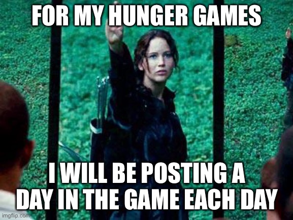 Hunger Games 2 | FOR MY HUNGER GAMES; I WILL BE POSTING A DAY IN THE GAME EACH DAY | image tagged in hunger games 2 | made w/ Imgflip meme maker