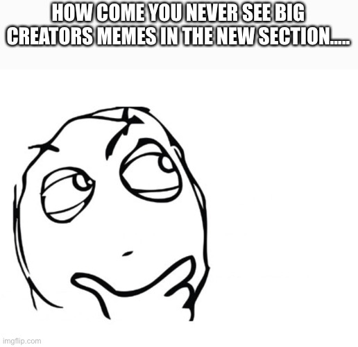 hmmm | HOW COME YOU NEVER SEE BIG CREATORS MEMES IN THE NEW SECTION….. | image tagged in hmmm | made w/ Imgflip meme maker