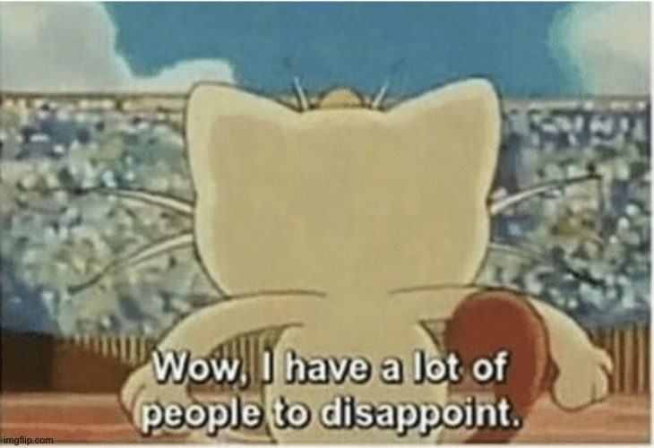 e | image tagged in wow i have a lot of people to disappoint | made w/ Imgflip meme maker