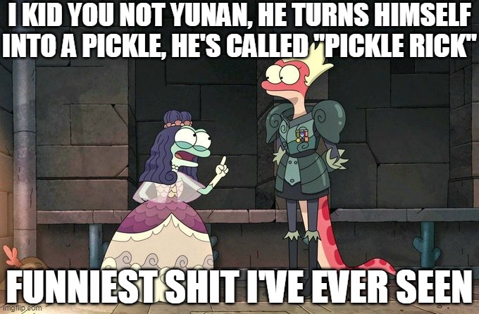 I KID YOU NOT YUNAN, HE TURNS HIMSELF INTO A PICKLE, HE'S CALLED "PICKLE RICK"; FUNNIEST SHIT I'VE EVER SEEN | image tagged in amphibia,pickle rick | made w/ Imgflip meme maker