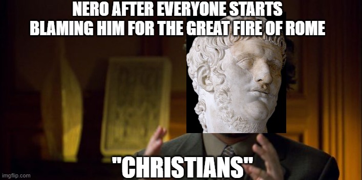 Nero Needs a Scapegoat | NERO AFTER EVERYONE STARTS BLAMING HIM FOR THE GREAT FIRE OF ROME; "CHRISTIANS" | image tagged in alien guy giorgio tsoukalos,rome,emperor | made w/ Imgflip meme maker
