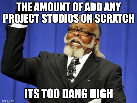 Too Damn High | THE AMOUNT OF ADD ANY PROJECT STUDIOS ON SCRATCH; ITS TOO DANG HIGH | image tagged in memes,too damn high | made w/ Imgflip meme maker