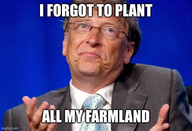 Bill Gates want to reduce the world population. So why is he buying farmland? | I FORGOT TO PLANT; ALL MY FARMLAND | image tagged in bill gates,depopulation | made w/ Imgflip meme maker