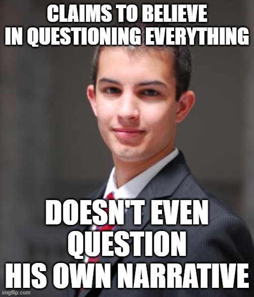When You're Too Scared To Question Yourself To Truly Question Anything |  CLAIMS TO BELIEVE IN QUESTIONING EVERYTHING; DOESN'T EVEN QUESTION HIS OWN NARRATIVE | image tagged in college conservative,question everything,false narrative,conservative hypocrisy,cool story bro,identity crisis | made w/ Imgflip meme maker