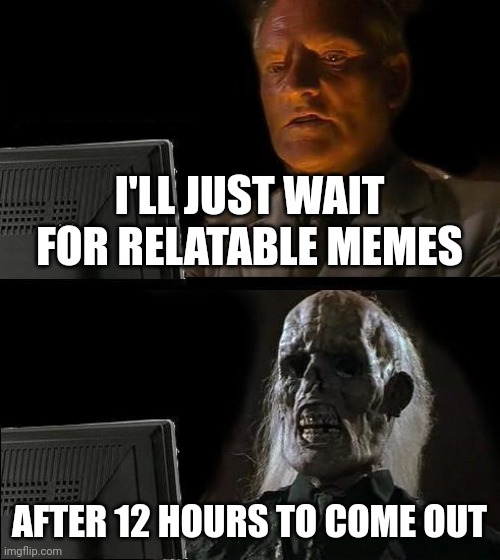 Users waiting for specials to come out be like... | I'LL JUST WAIT FOR RELATABLE MEMES; AFTER 12 HOURS TO COME OUT | image tagged in memes,i'll just wait here,funny,relatable,barney will eat all of your delectable biscuits,gifs | made w/ Imgflip meme maker