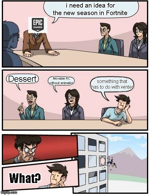Boardroom Meeting Suggestion Meme | i need an idea for the new season in Fortnite; Dessert; Movable RC without animation; something that has to do with winter; What? | image tagged in memes,boardroom meeting suggestion | made w/ Imgflip meme maker