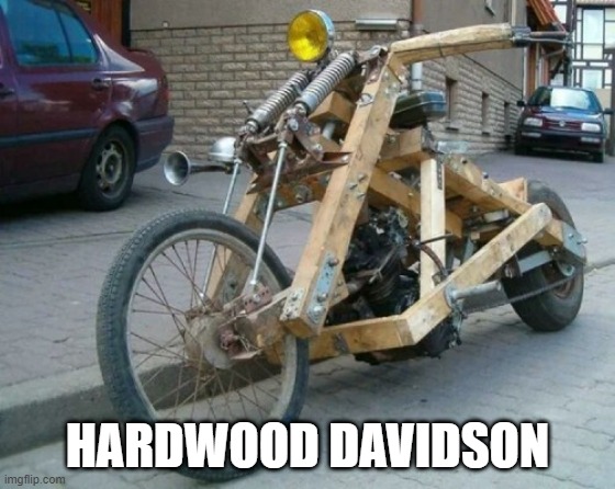 and you thought they were expensive | HARDWOOD DAVIDSON | image tagged in harley davidson,motorcycle | made w/ Imgflip meme maker