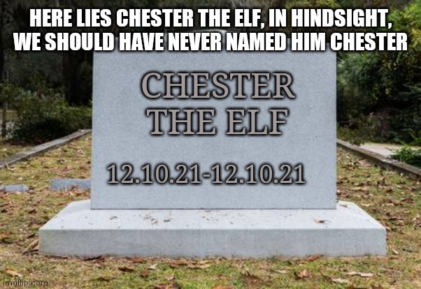 Chester The Elf: We Hardly Knew You | HERE LIES CHESTER THE ELF, IN HINDSIGHT, WE SHOULD HAVE NEVER NAMED HIM CHESTER CHESTER THE ELF 12.10.21-12.10.21 | image tagged in op headstone,elf,freaky,sex toys,santa claus | made w/ Imgflip meme maker