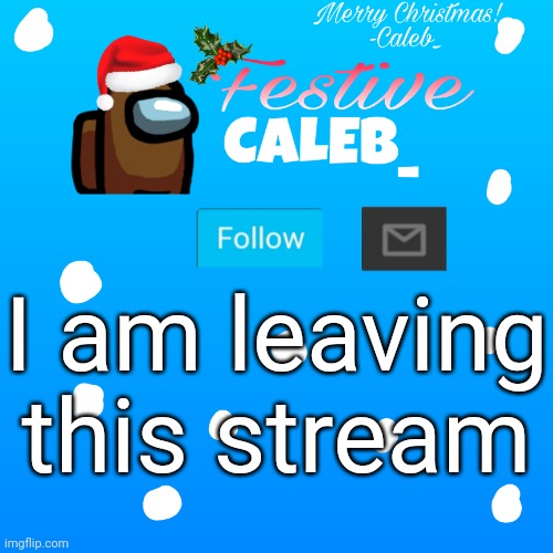 I will tell you why in the comments (Mod Note - We understand. Wish you the best life has to offer) |  I am leaving this stream | image tagged in festive_caleb_ announcement temp | made w/ Imgflip meme maker