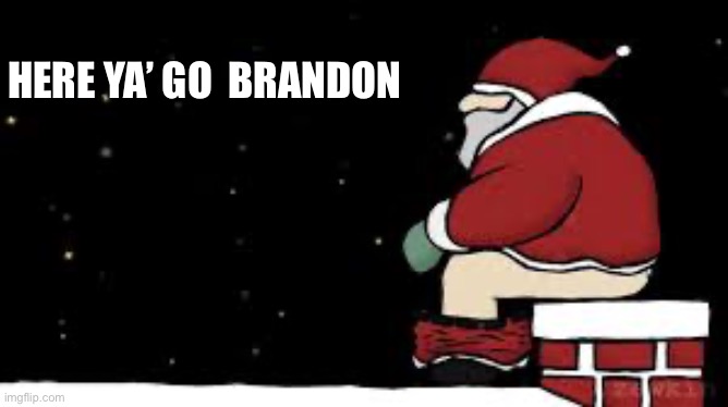 Let’s go Brandon | HERE YA’ GO  BRANDON | image tagged in santa takes a dump,funny,brandon,meme,upvote | made w/ Imgflip meme maker