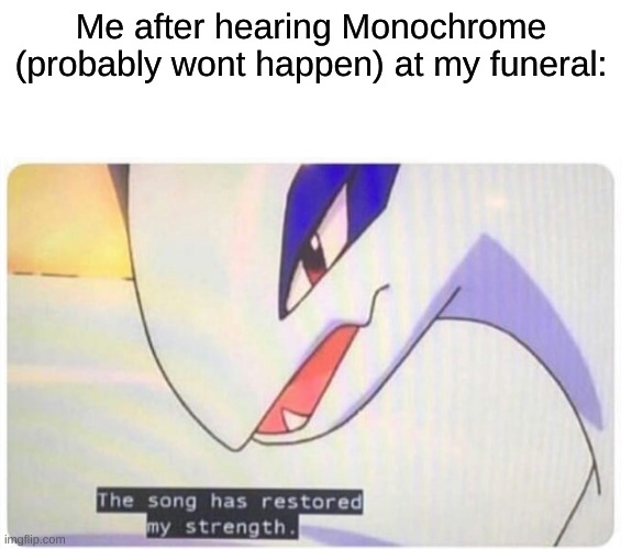 i'm dead or something | Me after hearing Monochrome (probably wont happen) at my funeral: | made w/ Imgflip meme maker