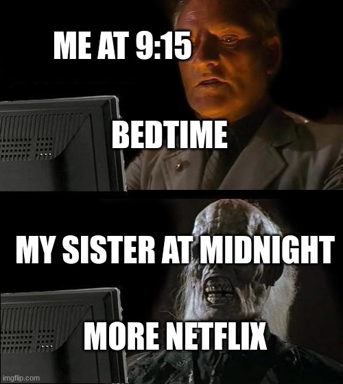 netflix murdered my sister | ME AT 9:15; BEDTIME; MY SISTER AT MIDNIGHT; MORE NETFLIX | image tagged in memes,i'll just wait here,netflix,dad why is my sisters name | made w/ Imgflip meme maker