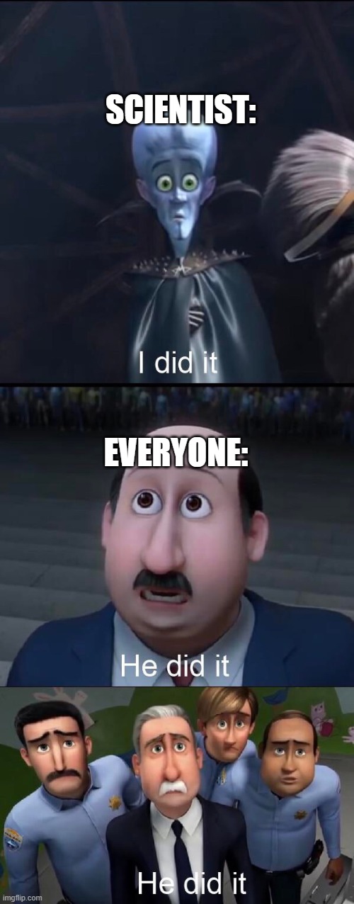 I did it | SCIENTIST: EVERYONE: | image tagged in i did it | made w/ Imgflip meme maker