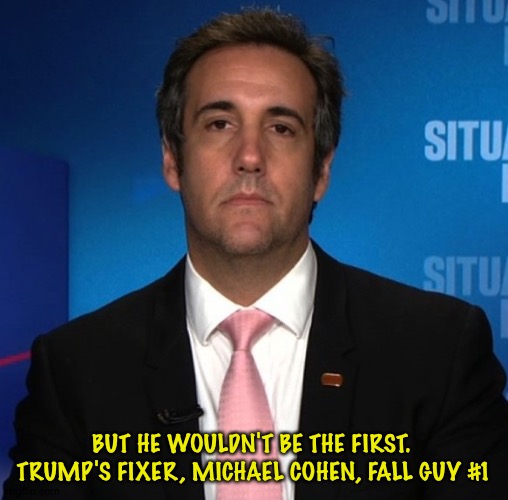 michael cohen | BUT HE WOULDN'T BE THE FIRST.  TRUMP'S FIXER, MICHAEL COHEN, FALL GUY #1 | image tagged in michael cohen | made w/ Imgflip meme maker