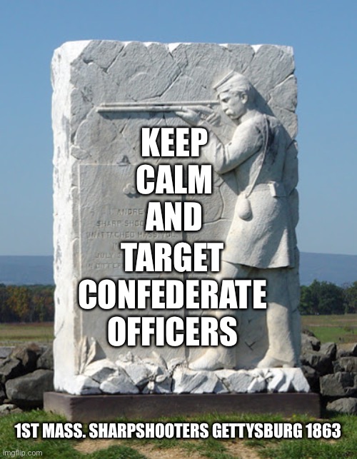 Keep Calm and Target Confederate Officers | KEEP
CALM
AND; TARGET
CONFEDERATE
OFFICERS; 1ST MASS. SHARPSHOOTERS GETTYSBURG 1863 | image tagged in civil war,gettysburg | made w/ Imgflip meme maker